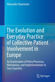 Title: The Evolution and Everyday Practice of Collective Patient Involvement in Europe: An Examination of Policy Processes, Motivations, and Implementations in Four Countries, Author: Alexander Haarmann