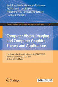 Title: Computer Vision, Imaging and Computer Graphics Theory and Applications: 11th International Joint Conference, VISIGRAPP 2016, Rome, Italy, February 27 - 29, 2016, Revised Selected Papers, Author: José Braz