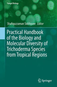 Title: Practical Handbook of the Biology and Molecular Diversity of Trichoderma Species from Tropical Regions, Author: Shafiquzzaman Siddiquee