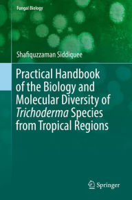 Title: Practical Handbook of the Biology and Molecular Diversity of Trichoderma Species from Tropical Regions, Author: Shafiquzzaman Siddiquee