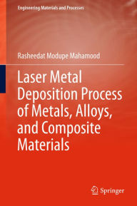 Title: Laser Metal Deposition Process of Metals, Alloys, and Composite Materials, Author: Rasheedat Modupe Mahamood