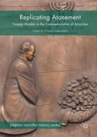 Title: Replicating Atonement: Foreign Models in the Commemoration of Atrocities, Author: Mischa Gabowitsch