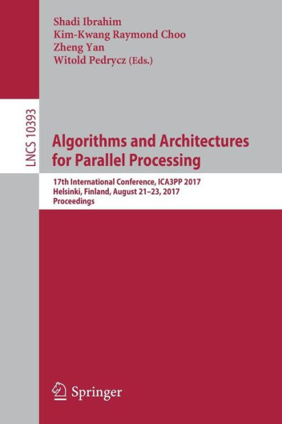 Algorithms and Architectures for Parallel Processing: 17th International Conference, ICA3PP 2017, Helsinki, Finland, August 21-23, 2017, Proceedings