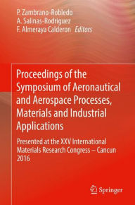 Title: Proceedings of the Symposium of Aeronautical and Aerospace Processes, Materials and Industrial Applications: Presented at the XXV International Materials Research Congress - Cancun 2016, Author: P. Zambrano-Robledo