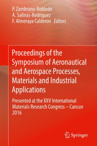 Title: Proceedings of the Symposium of Aeronautical and Aerospace Processes, Materials and Industrial Applications: Presented at the XXV International Materials Research Congress - Cancun 2016, Author: P. Zambrano-Robledo