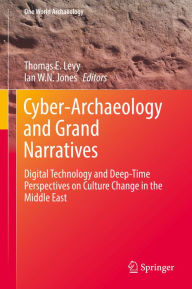 Title: Cyber-Archaeology and Grand Narratives: Digital Technology and Deep-Time Perspectives on Culture Change in the Middle East, Author: Thomas E. Levy