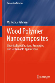 Title: Wood Polymer Nanocomposites: Chemical Modifications, Properties and Sustainable Applications, Author: Md Rezaur Rahman