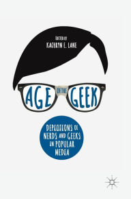 Title: Age of the Geek: Depictions of Nerds and Geeks in Popular Media, Author: Kathryn E. Lane