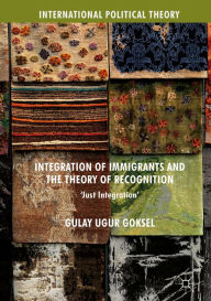 Title: Integration of Immigrants and the Theory of Recognition: 'Just Integration', Author: Gulay Ugur Goksel