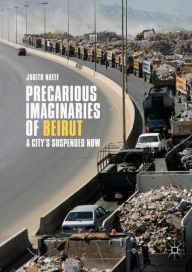 Title: Precarious Imaginaries of Beirut: A City's Suspended Now, Author: Judith Naeff