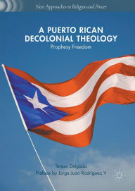 Title: A Puerto Rican Decolonial Theology: Prophesy Freedom, Author: Teresa Delgado