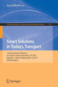 Title: Smart Solutions in Today's Transport: 17th International Conference on Transport Systems Telematics, TST 2017, Katowice - Ustron, Poland, April 5-8, 2017, Selected Papers, Author: Jerzy Mikulski