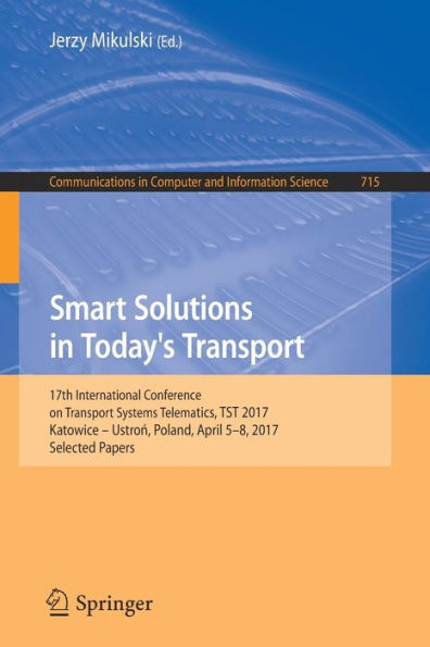 Smart Solutions in Today's Transport: 17th International Conference on Transport Systems Telematics, TST 2017, Katowice - Ustron, Poland, April 5-8, 2017, Selected Papers