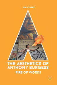Title: The Aesthetics of Anthony Burgess: Fire of Words, Author: Jim Clarke