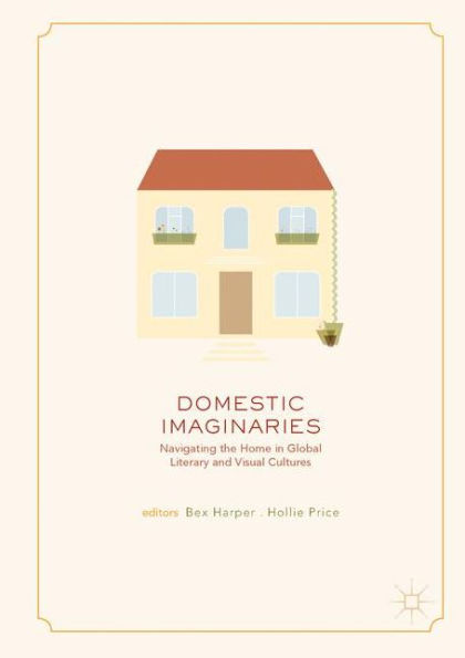 Domestic Imaginaries: Navigating the Home Global Literary and Visual Cultures