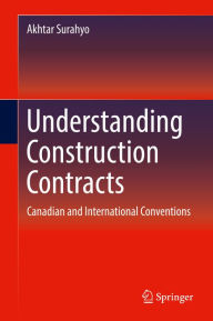 Title: Understanding Construction Contracts: Canadian and International Conventions, Author: Akhtar Surahyo