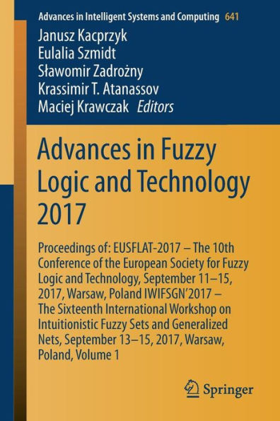 Advances in Fuzzy Logic and Technology 2017: Proceedings of: EUSFLAT-2017 - The 10th Conference of the European Society for Fuzzy Logic and Technology, September 11-15, 2017, Warsaw, Poland IWIFSGN'2017 - The Sixteenth International Workshop on Intuitioni