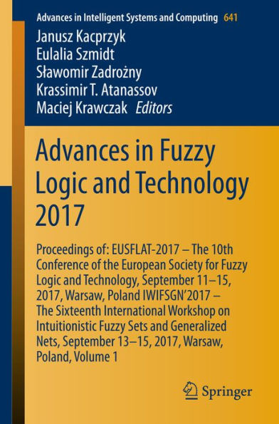 Advances in Fuzzy Logic and Technology 2017: Proceedings of: EUSFLAT-2017 - The 10th Conference of the European Society for Fuzzy Logic and Technology, September 11-15, 2017, Warsaw, Poland IWIFSGN'2017 - The Sixteenth International Workshop on Intuitioni