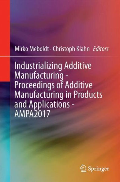 Industrializing Additive Manufacturing - Proceedings of Additive Manufacturing in Products and Applications - AMPA2017