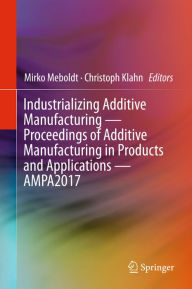 Title: Industrializing Additive Manufacturing - Proceedings of Additive Manufacturing in Products and Applications - AMPA2017, Author: Mirko Meboldt