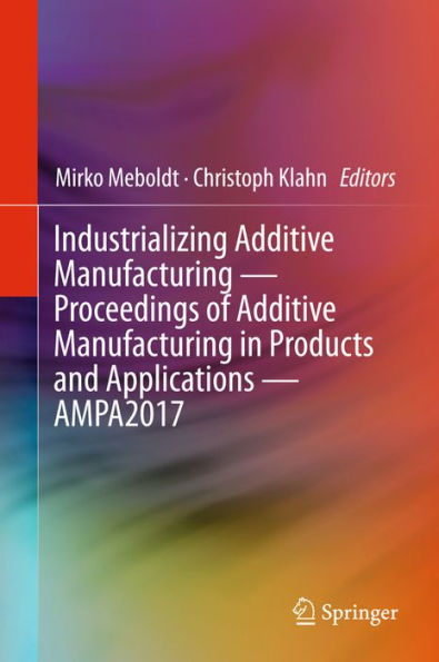 Industrializing Additive Manufacturing - Proceedings of Additive Manufacturing in Products and Applications - AMPA2017