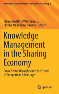 Title: Knowledge Management in the Sharing Economy: Cross-Sectoral Insights into the Future of Competitive Advantage, Author: Elena-Madalina Vatamanescu