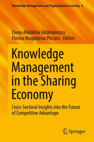 Title: Knowledge Management in the Sharing Economy: Cross-Sectoral Insights into the Future of Competitive Advantage, Author: Elena-Madalina Vatamanescu