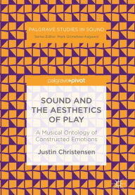 Title: Sound and the Aesthetics of Play: A Musical Ontology of Constructed Emotions, Author: Justin Christensen