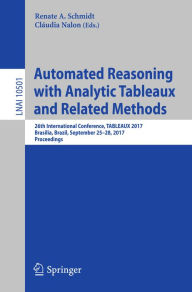 Title: Automated Reasoning with Analytic Tableaux and Related Methods: 26th International Conference, TABLEAUX 2017, Brasília, Brazil, September 25-28, 2017, Proceedings, Author: Renate A. Schmidt