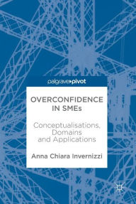 Title: Overconfidence in SMEs: Conceptualisations, Domains and Applications, Author: Anna Invernizzi