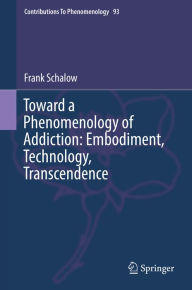 Title: Toward a Phenomenology of Addiction: Embodiment, Technology, Transcendence, Author: Frank Schalow