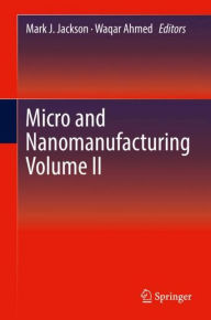 Title: Micro and Nanomanufacturing Volume II, Author: Mark J. Jackson