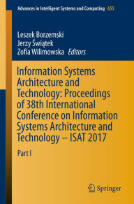 Title: Information Systems Architecture and Technology: Proceedings of 38th International Conference on Information Systems Architecture and Technology - ISAT 2017: Part I, Author: Leszek Borzemski