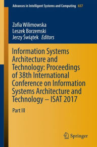 Title: Information Systems Architecture and Technology: Proceedings of 38th International Conference on Information Systems Architecture and Technology - ISAT 2017: Part III, Author: Zofia Wilimowska