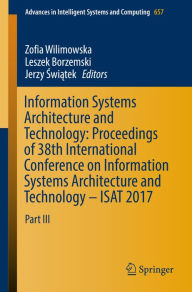 Title: Information Systems Architecture and Technology: Proceedings of 38th International Conference on Information Systems Architecture and Technology - ISAT 2017: Part III, Author: Zofia Wilimowska