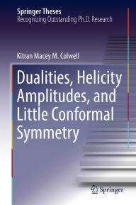 Title: Dualities, Helicity Amplitudes, and Little Conformal Symmetry, Author: Kitran Macey M. Colwell