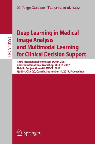 Deep Learning in Medical Image Analysis and Multimodal Learning for Clinical Decision Support: Third International Workshop, DLMIA 2017, and 7th International Workshop, ML-CDS 2017, Held in Conjunction with MICCAI 2017, Québec City, QC, Canada, September