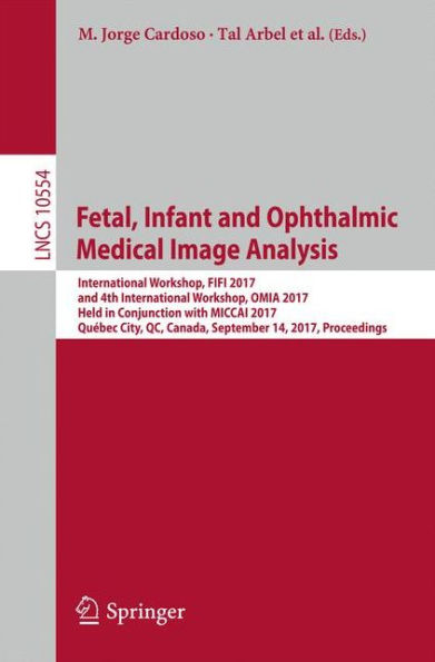 Fetal, Infant and Ophthalmic Medical Image Analysis: International Workshop, FIFI 2017, and 4th International Workshop, OMIA 2017, Held in Conjunction with MICCAI 2017, Québec City, QC, Canada, September 14, Proceedings