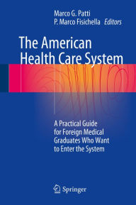 Title: The American Health Care System: A Practical Guide for Foreign Medical Graduates Who Want to Enter the System, Author: Marco G. Patti