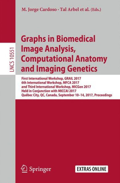 Graphs in Biomedical Image Analysis, Computational Anatomy and Imaging Genetics: First International Workshop, GRAIL 2017, 6th International Workshop, MFCA 2017, and Third International Workshop, MICGen 2017, Held in Conjunction with MICCAI 2017, Québec C