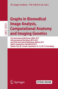 Title: Graphs in Biomedical Image Analysis, Computational Anatomy and Imaging Genetics: First International Workshop, GRAIL 2017, 6th International Workshop, MFCA 2017, and Third International Workshop, MICGen 2017, Held in Conjunction with MICCAI 2017, Québec C, Author: M. Jorge Cardoso