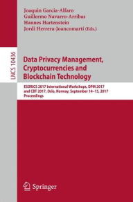 Title: Data Privacy Management, Cryptocurrencies and Blockchain Technology: ESORICS 2017 International Workshops, DPM 2017 and CBT 2017, Oslo, Norway, September 14-15, 2017, Proceedings, Author: Joaquin Garcia-Alfaro