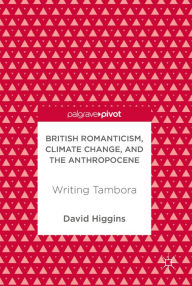 Title: British Romanticism, Climate Change, and the Anthropocene: Writing Tambora, Author: David Higgins