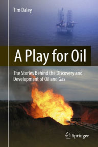 Title: A Play for Oil: The Stories Behind the Discovery and Development of Oil and Gas, Author: Tim Daley