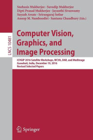 Title: Computer Vision, Graphics, and Image Processing: ICVGIP 2016 Satellite Workshops, WCVA, DAR, and MedImage, Guwahati, India, December 19, 2016 Revised Selected Papers, Author: Snehasis Mukherjee