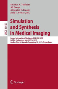 Title: Simulation and Synthesis in Medical Imaging: Second International Workshop, SASHIMI 2017, Held in Conjunction with MICCAI 2017, Québec City, QC, Canada, September 10, 2017, Proceedings, Author: Sotirios A. Tsaftaris
