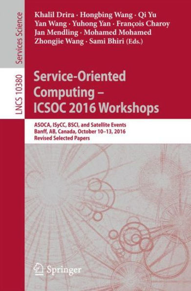 Service-Oriented Computing - ICSOC 2016 Workshops: ASOCA, ISyCC, BSCI, and Satellite Events, Banff, AB, Canada, October 10-13, 2016, Revised Selected Papers