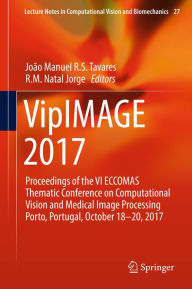 Title: VipIMAGE 2017: Proceedings of the VI ECCOMAS Thematic Conference on Computational Vision and Medical Image Processing Porto, Portugal, October 18-20, 2017, Author: João Manuel R.S. Tavares