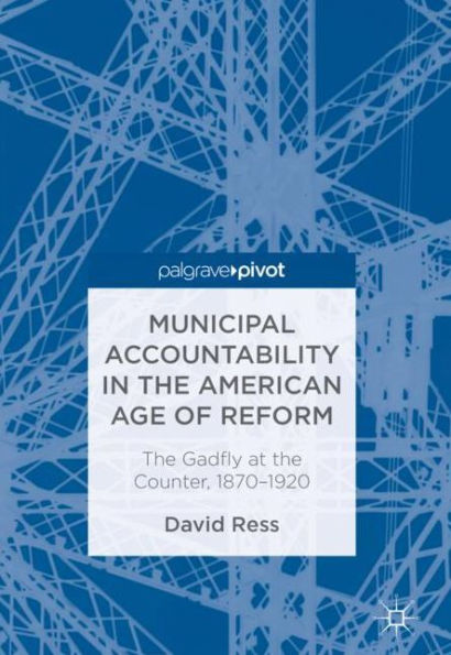 Municipal Accountability the American Age of Reform: Gadfly at Counter, 1870-1920