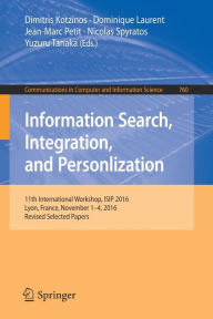 Title: Information Search, Integration, and Personlization: 11th International Workshop, ISIP 2016, Lyon, France, November 1-4, 2016, Revised Selected Papers, Author: Dimitris Kotzinos